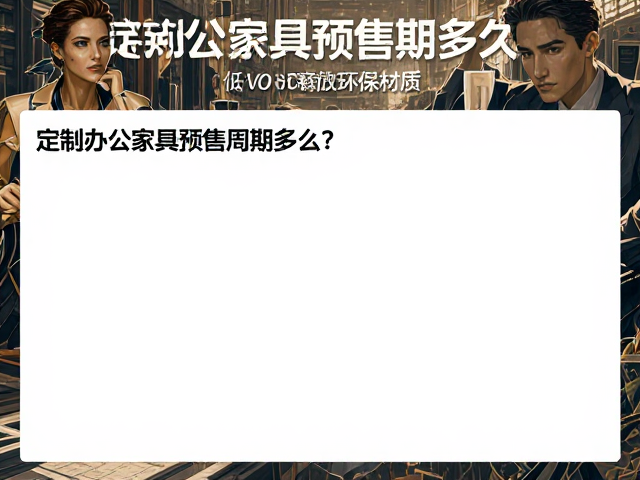 定制办公家具预售周期多久？优选低VOC释放环保材质