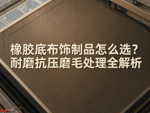 橡胶底布饰制品怎么选？耐磨抗压，磨毛处理全解析