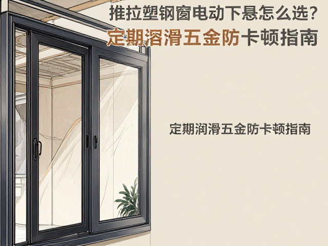 推拉塑钢窗电动下悬怎么选?定期润滑五金防卡顿指南
