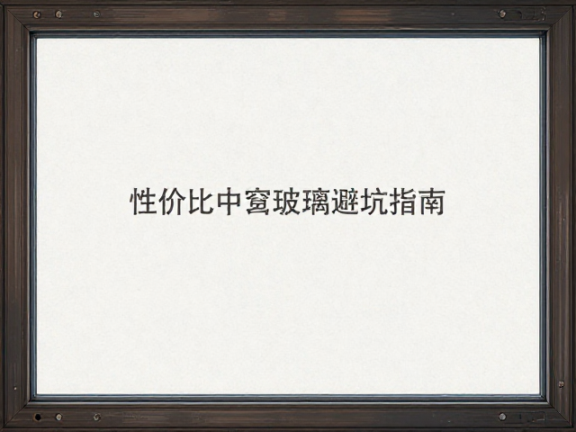 单层玻璃塑钢窗钢化玻璃斑点怎么选?高性价比中空玻璃避坑指南