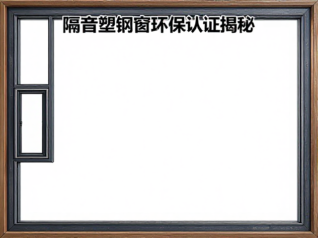 隔音塑钢窗环保认证揭秘,定制价格为何浮动大?附选购指南