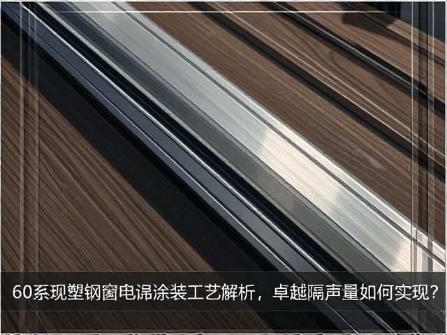 60系列塑钢窗电泳涂装工艺解析,卓越隔声量如何实现?