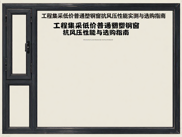 工程集采低价普通塑钢窗抗风压性能实测与选购指南