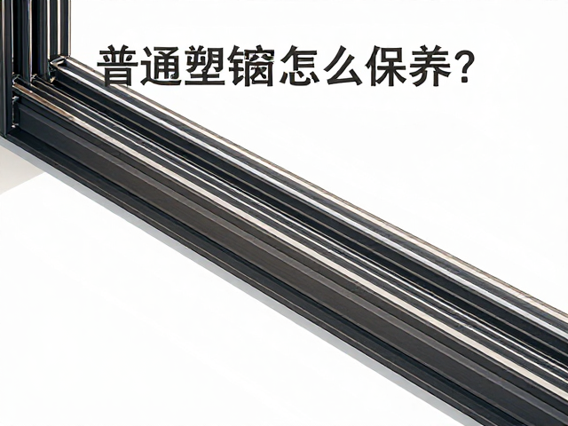 普通塑钢窗怎么保养?定期清洁轨道,更换隔热条,省电又耐用