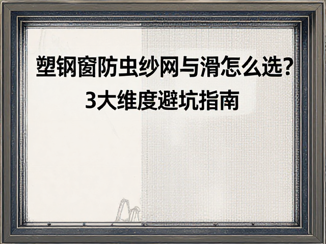 塑钢窗防虫纱网与滑撑怎么选?3大维度避坑指南