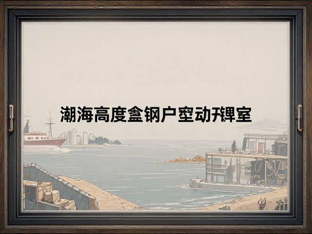 沿海高盐雾小户型选塑钢窗，电动开窗器，抗腐蚀防潮指南