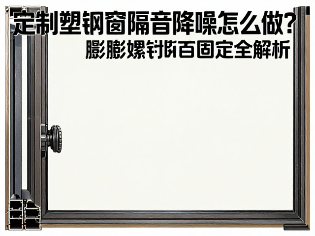 定制塑钢窗隔音降噪怎么做?膨胀螺栓固定全解析
