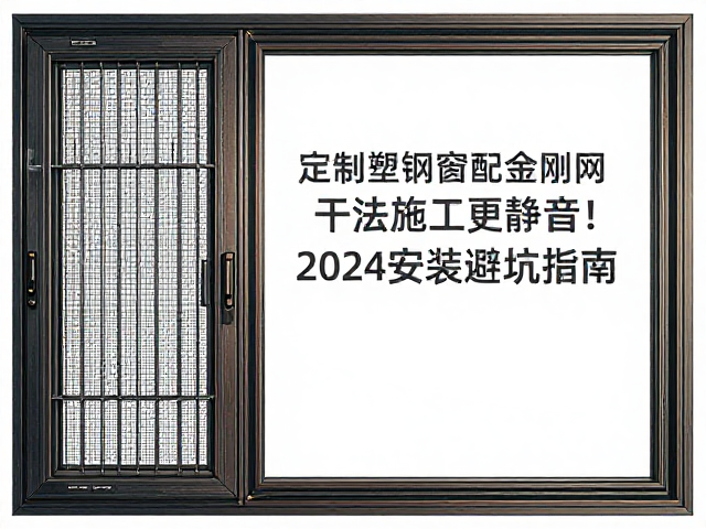 定制塑钢窗配金刚网,干法施工更静音!2024安装避坑指南