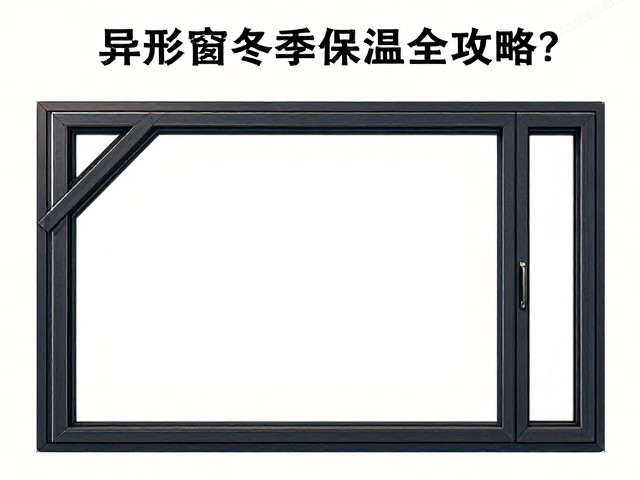 异形窗定制怎么做?塑钢窗冬季保温全攻略