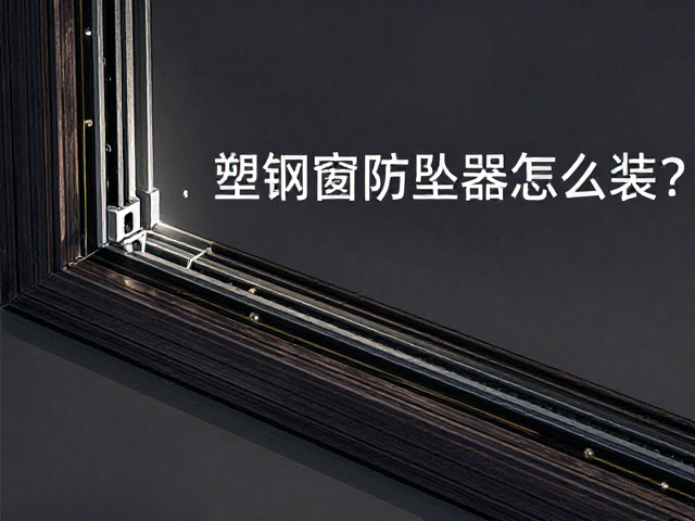 定制塑钢窗防坠器怎么装?整体窗框安装避坑指南