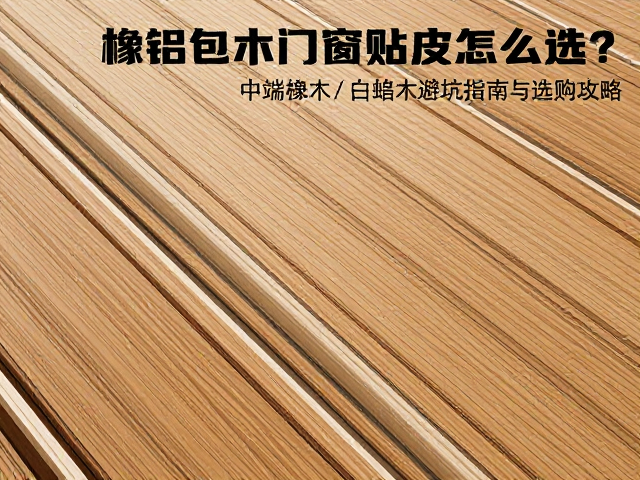 橡木铝包木门窗贴皮怎么选?中端橡木/白蜡木避坑指南与选购攻略