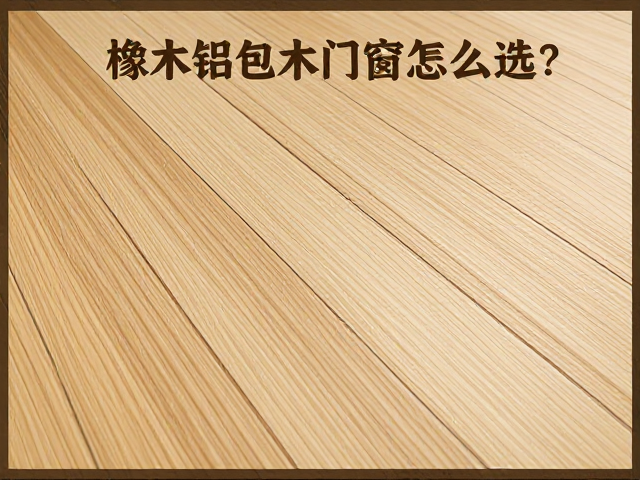 橡木铝包木门窗怎么选?拼板工艺与浅黄橡木色泽详解