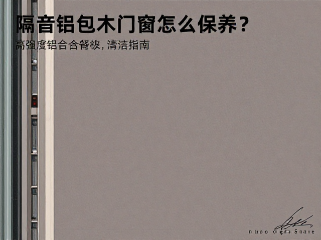 隔音铝包木门窗怎么保养?高强度铝合金骨架清洁指南