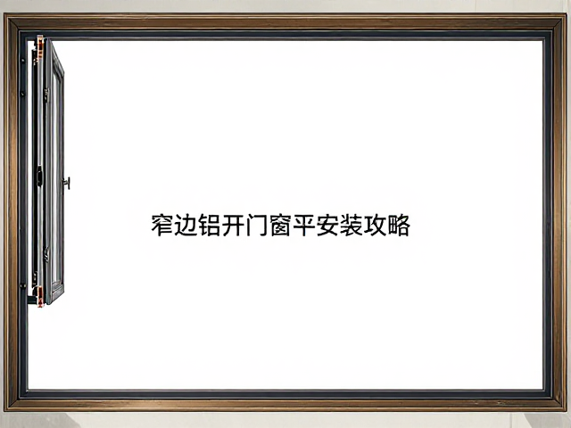 窄边铝包木门窗平框安装攻略,内倒平开选购与施工细节解析