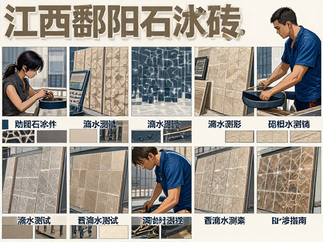 江西鄱阳石材瓷砖种类详解,滴水测试防渗效果与选购指南