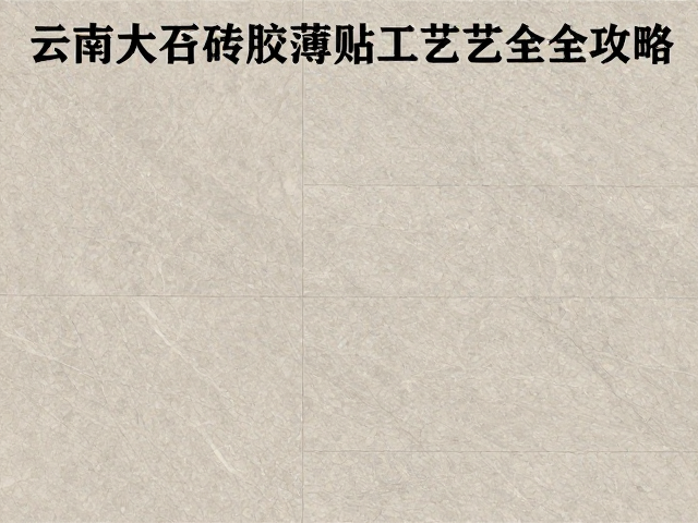 云南大理石瓷砖种类详解与瓷砖胶薄贴工艺全攻略
