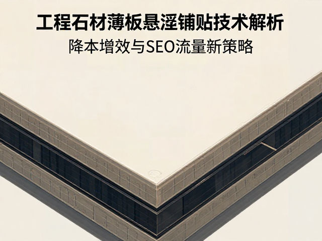 工程石材薄板悬浮铺贴技术解析,降本增效与SEO流量新策略