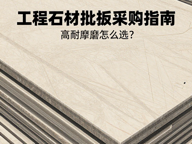 工程石材板材批量采购指南，高耐磨损怎么选？