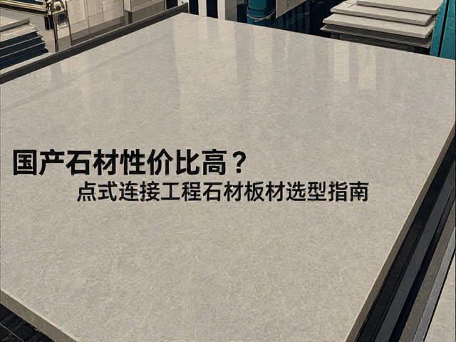 国产石材性价比高?点式连接工程石材板材选型指南