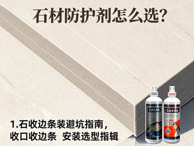 石材防护剂怎么选?收口收边条安装避坑指南与施工细节