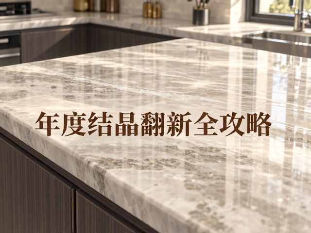 石材清洁养护指南,厨房台面年度结晶翻新全攻略