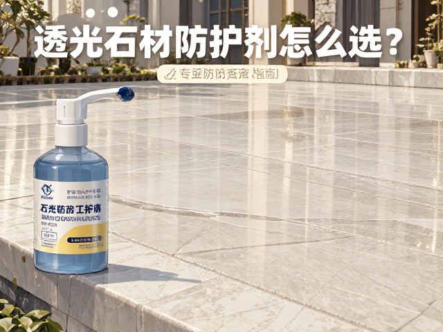 透光石材防护剂怎么选?专用防护液施工指南,防潮防污更持久