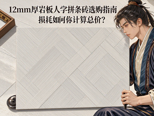 12mm厚岩板人字拼条砖选购指南,含损耗如何计算总价?