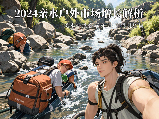 2024亲水户外市场增长解析，溪流爬山包与透水外挂仓选购指南