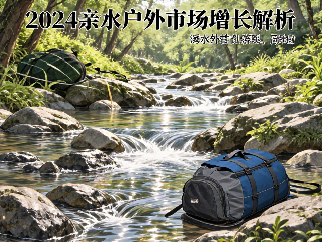 2024亲水户外市场增长解析，溪流爬山包与透水外挂仓选购指南