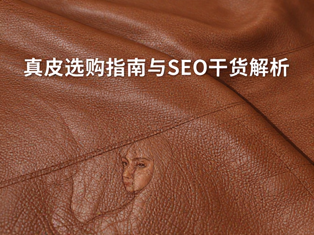 老牛皮压纹肌理vs羊皮,真皮选购指南与SEO干货解析