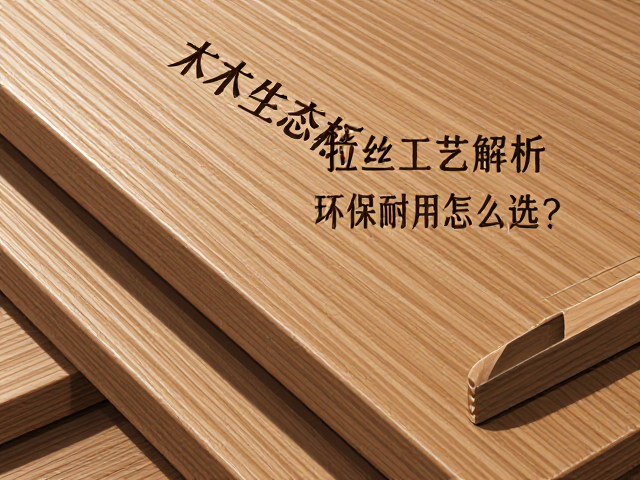实木生态板拉丝工艺解析，环保耐用怎么选？