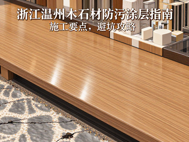 浙江温州实木石材防污涂层指南,施工要点与避坑攻略