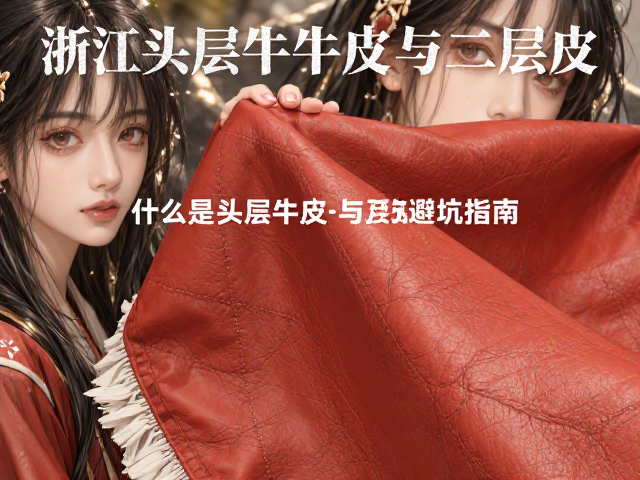 浙江头层牛皮与二层皮区别,选购避坑指南
