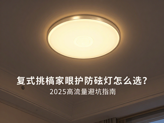 复式挑高家用护眼防眩灯具怎么选?2025高流量避坑指南