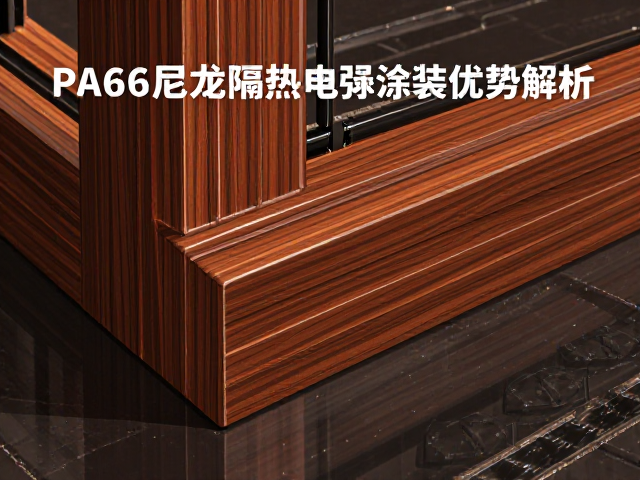 烤漆铝包木门窗选购,PA66尼龙隔热与电泳涂装优势解析