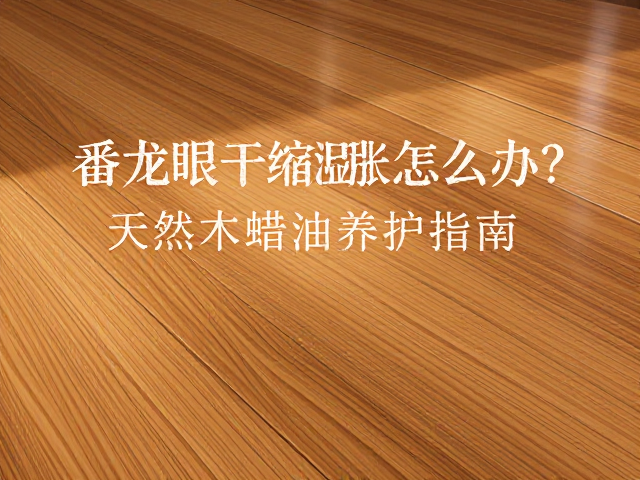番龙眼实木地板干缩湿胀怎么办?天然木蜡油养护指南