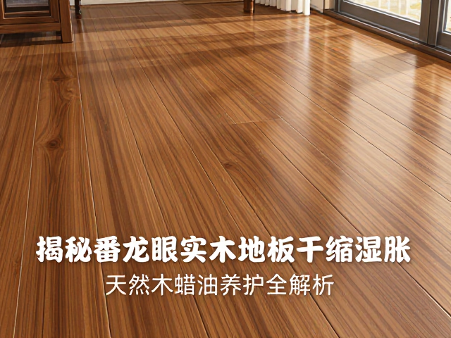 揭秘番龙眼实木地板干缩湿胀,天然木蜡油养护全解析