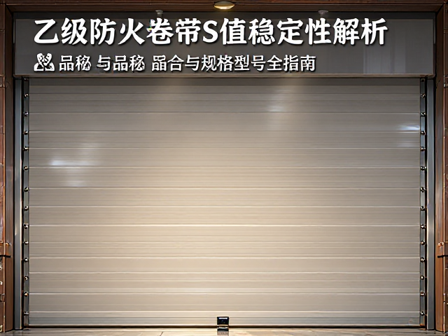 乙级防火卷帘S值稳定性解析，产品名称与规格型号全指南