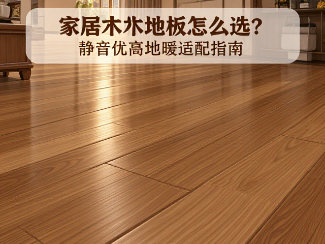 家用实木地板怎么选?静音优异地暖适配指南