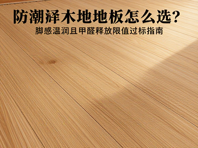 防潮实木地板怎么选?脚感温润且甲醛释放限值达标指南