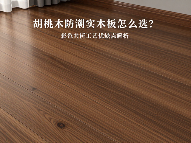 胡桃木防潮实木地板怎么选？彩色共挤工艺优缺点解析