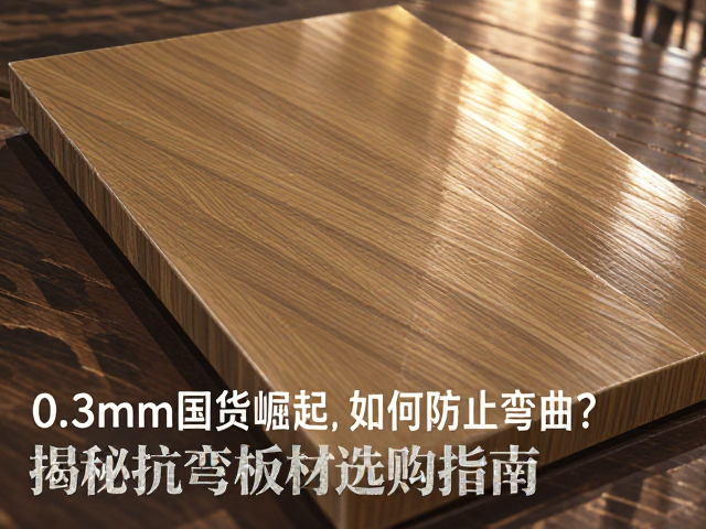 0.3mm国货崛起，如何防止弯曲？揭秘抗弯板材选购指南