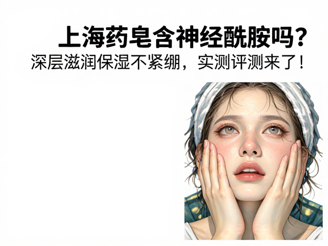 上海药皂含神经酰胺吗?深层滋润保湿不紧绷,实测评测来了!
