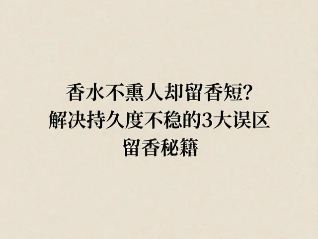 香水不熏人却留香短?解决持久度不稳的3大误区与留香秘籍