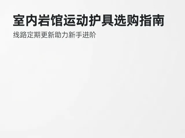 室内岩馆运动护具选购指南,线路定期更新助力新手进阶