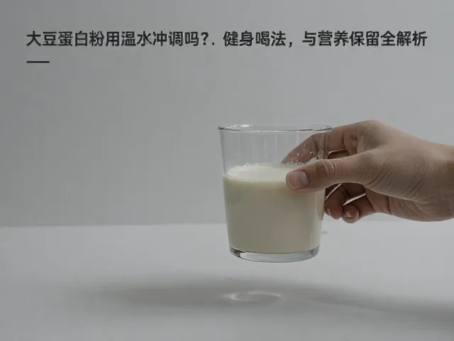 大豆蛋白粉用温水冲调好吗？健身喝法与营养保留全解析