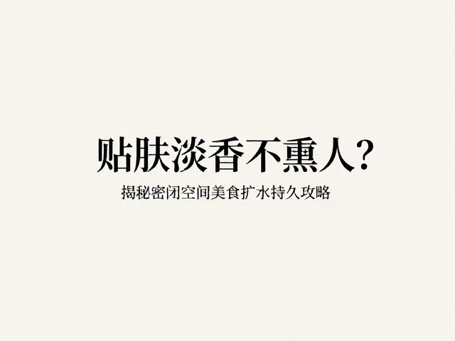 贴肤淡香不熏人?揭秘密闭空间美食调香水扩香持久攻略