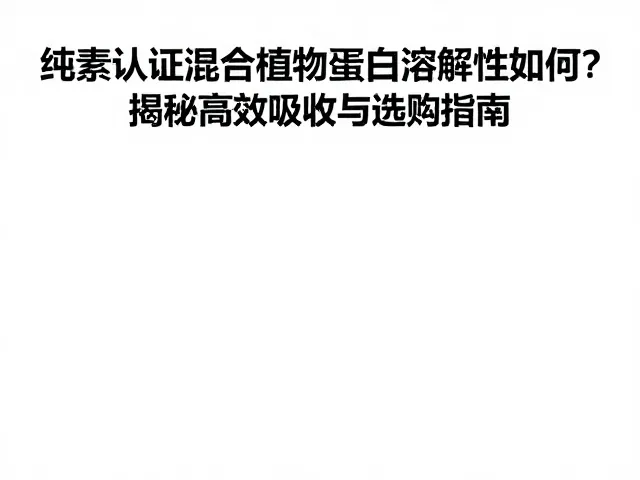 纯素认证混合植物蛋白溶解性如何?揭秘高效吸收与选购指南