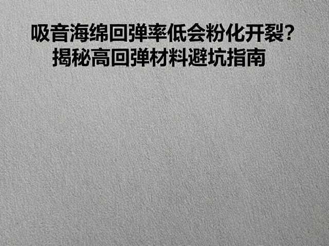 吸音海绵回弹率低会粉化开裂？揭秘高回弹材料避坑指南