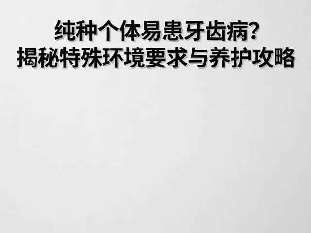 纯种个体易患牙齿病?揭秘特殊环境要求与养护攻略